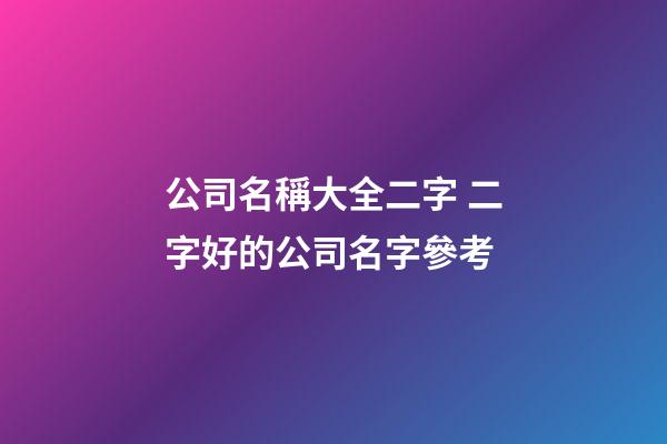 公司名稱大全二字 二字好的公司名字參考-第1張-公司起名-玄機(jī)派